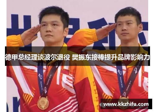 德甲总经理谈波尔退役 樊振东接棒提升品牌影响力