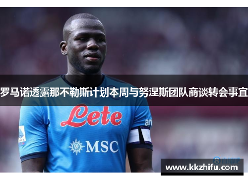 罗马诺透露那不勒斯计划本周与努涅斯团队商谈转会事宜