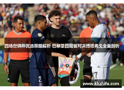 四场世俱杯优选策略解析 巴黎圣日耳曼对决博塔弗戈全面剖析