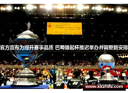 官方宣布为提升赛事品质 巴蜀雄起杯推迟举办并调整新安排