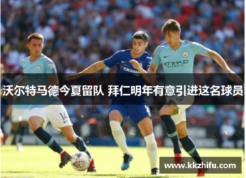 沃尔特马德今夏留队 拜仁明年有意引进这名球员