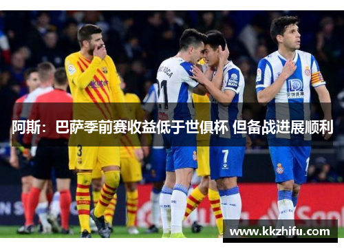 阿斯：巴萨季前赛收益低于世俱杯 但备战进展顺利