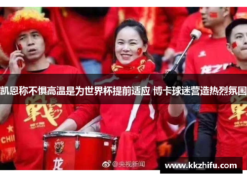 凯恩称不惧高温是为世界杯提前适应 博卡球迷营造热烈氛围